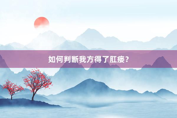 如何判断我方得了肛瘘？