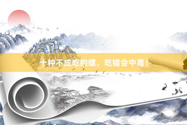 十种不成吃的螺，吃错会中毒！