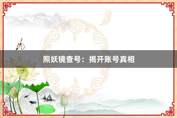 照妖镜查号:揭开账号真相